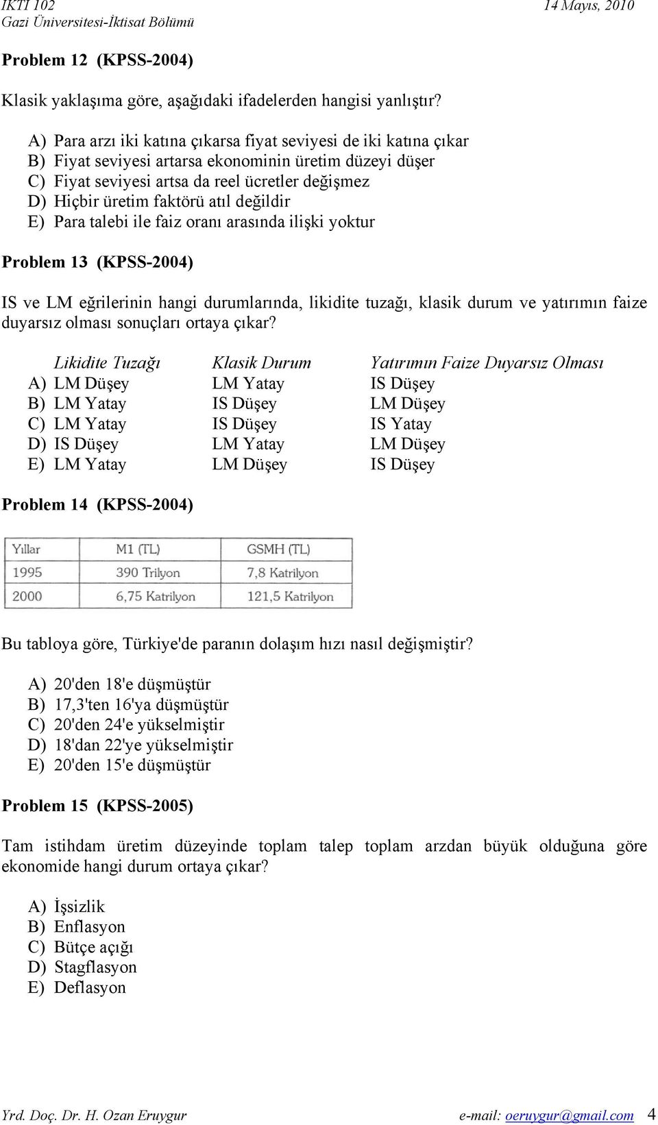 atıl değildir E) Para talebi ile faiz oranı arasında ilişki yoktur Problem 13 (KPSS-2004) IS ve LM eğrilerinin hangi durumlarında, likidite tuzağı, klasik durum ve yatırımın faize duyarsız olması