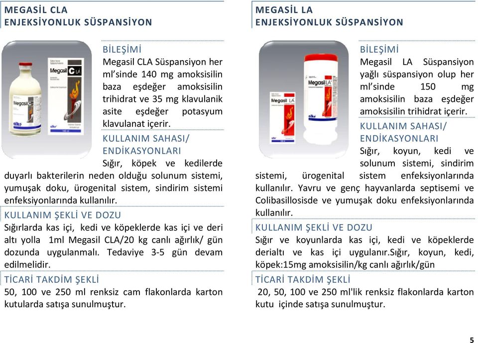 Sığırlarda kas içi, kedi ve köpeklerde kas içi ve deri altı yolla 1ml Megasil CLA/20 kg canlı ağırlık/ gün dozunda uygulanmalı. Tedaviye 3-5 gün devam edilmelidir.