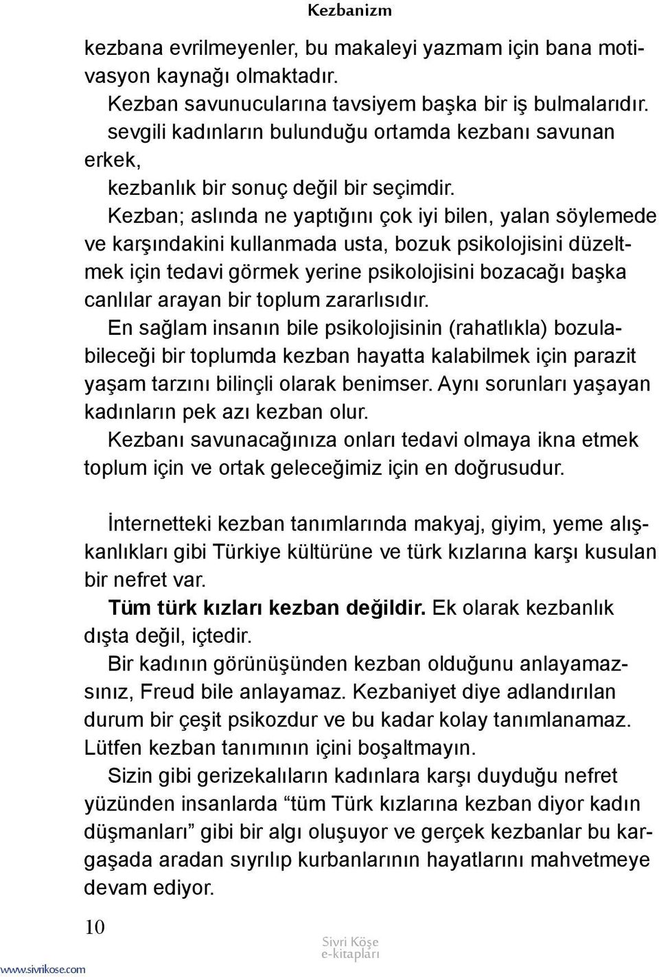 Kezban; aslında ne yaptığını çok iyi bilen, yalan söylemede ve karşındakini kullanmada usta, bozuk psikolojisini düzeltmek için tedavi görmek yerine psikolojisini bozacağı başka canlılar arayan bir