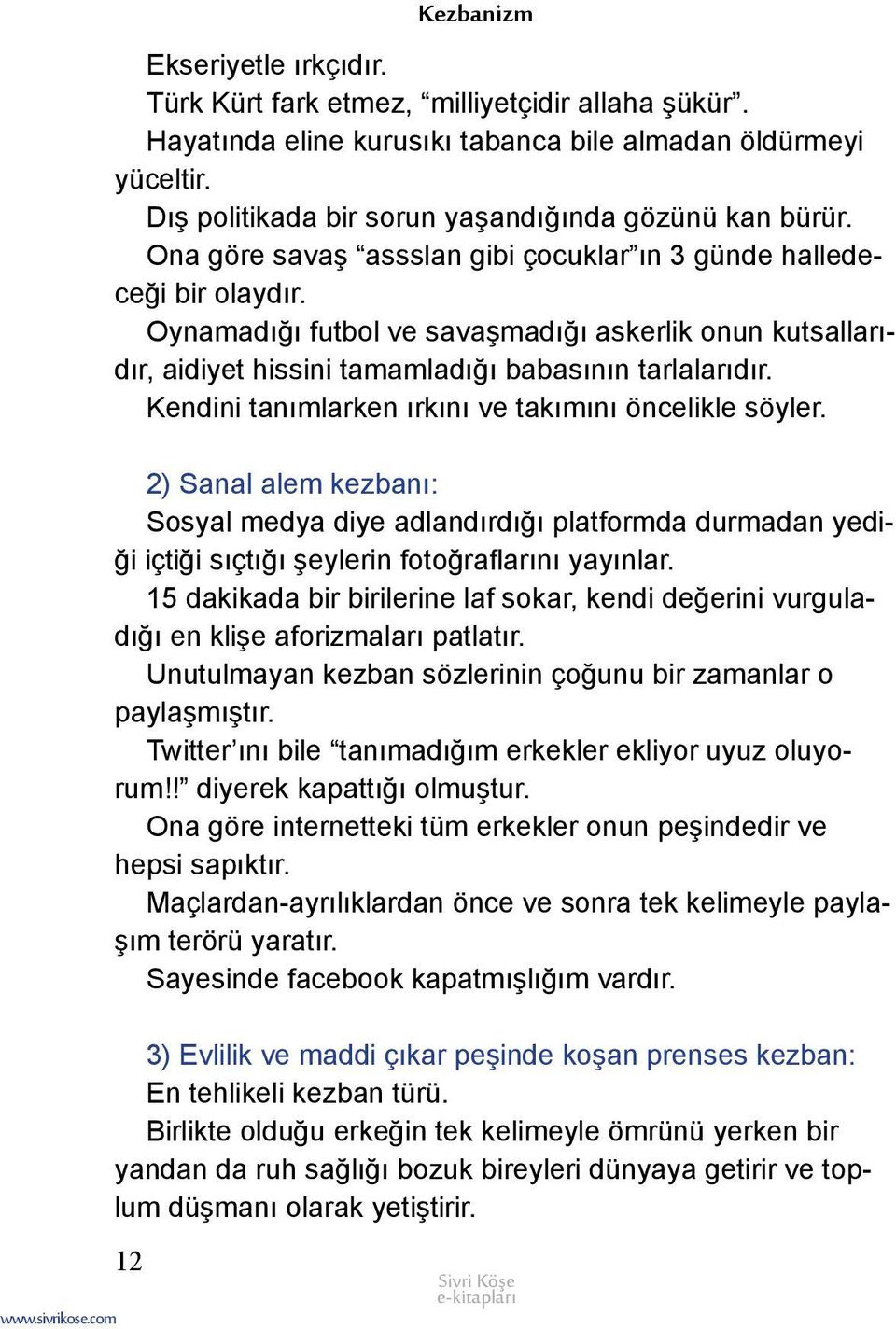 Kendini tanımlarken ırkını ve takımını öncelikle söyler. 2) Sanal alem kezbanı: Sosyal medya diye adlandırdığı platformda durmadan yediği içtiği sıçtığı şeylerin fotoğraflarını yayınlar.