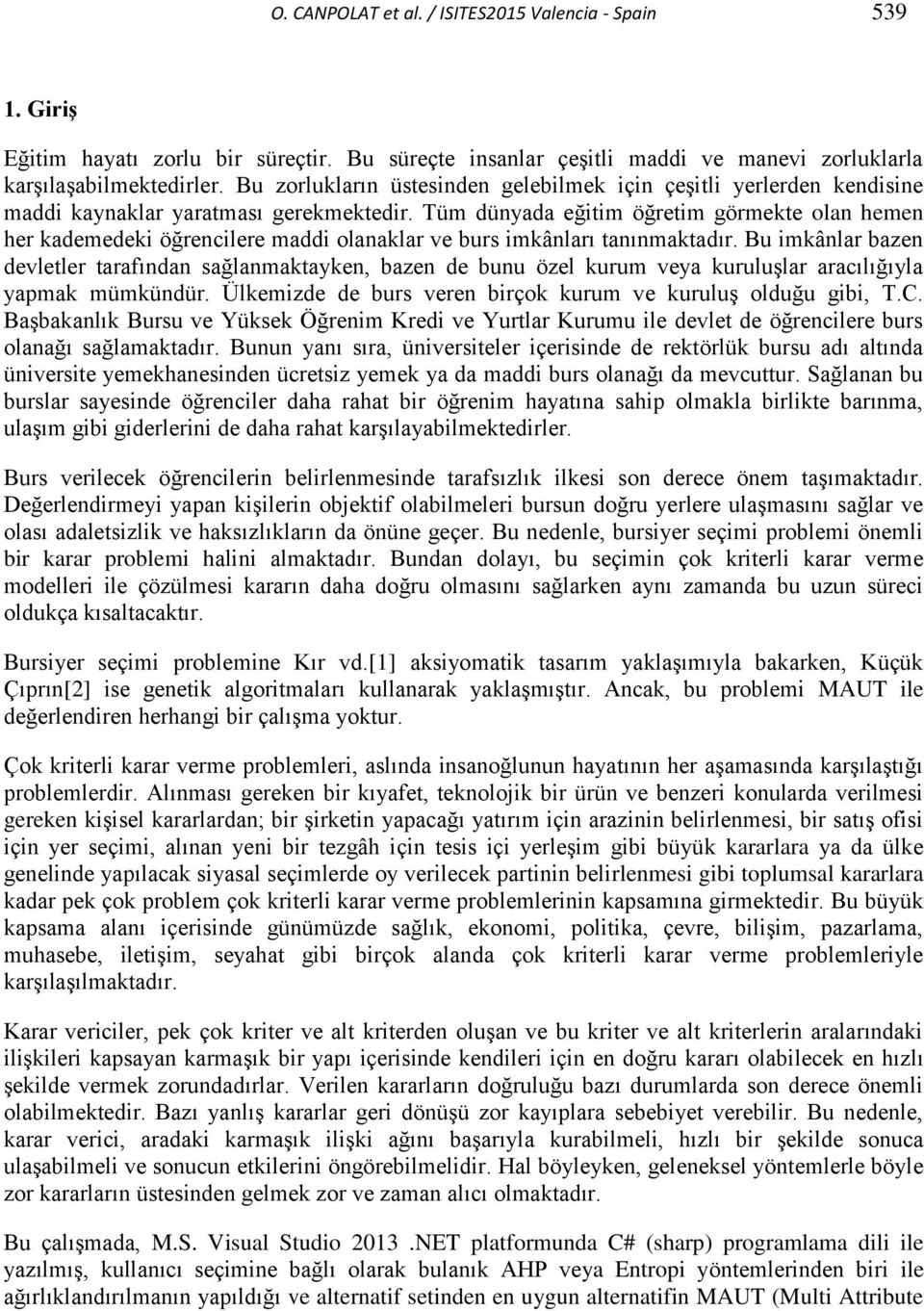 Tüm dünyada eğitim öğretim görmekte olan hemen her kademedeki öğrencilere maddi olanaklar ve burs imkânları tanınmaktadır.