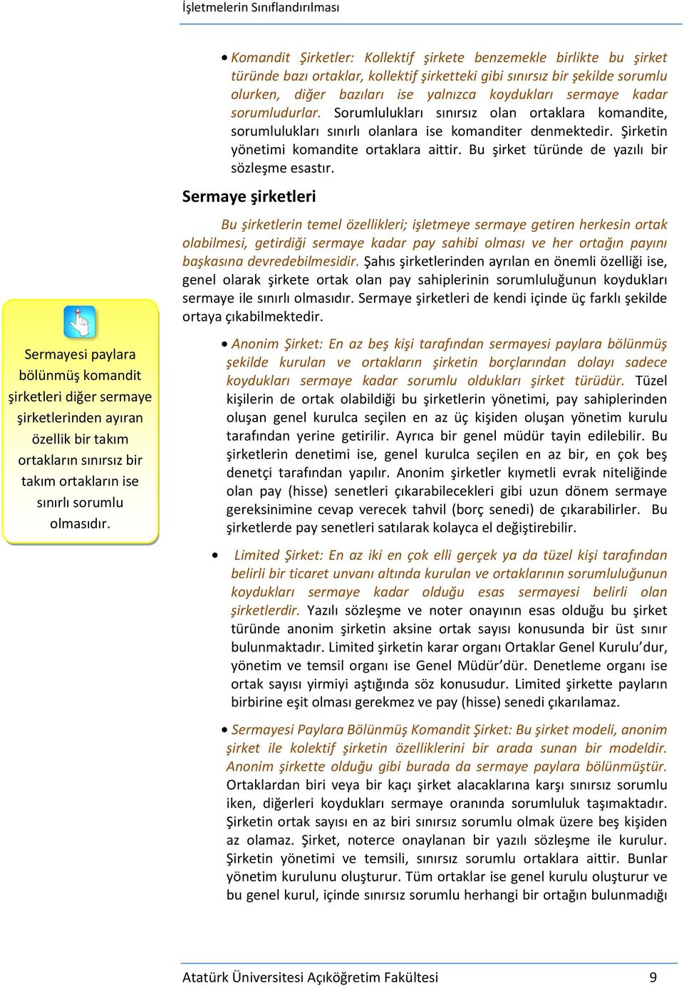 sermaye kadar sorumludurlar. Sorumlulukları sınırsız olan ortaklara komandite, sorumlulukları sınırlı olanlara ise komanditer denmektedir. Şirketin yönetimi komandite ortaklara aittir.