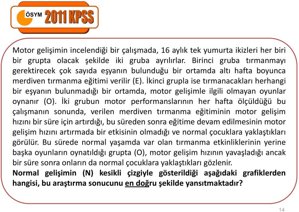 İkinci grupla ise tırmanacakları herhangi bir eşyanın bulunmadığı bir ortamda, motor gelişimle ilgili olmayan oyunlar oynanır (O).