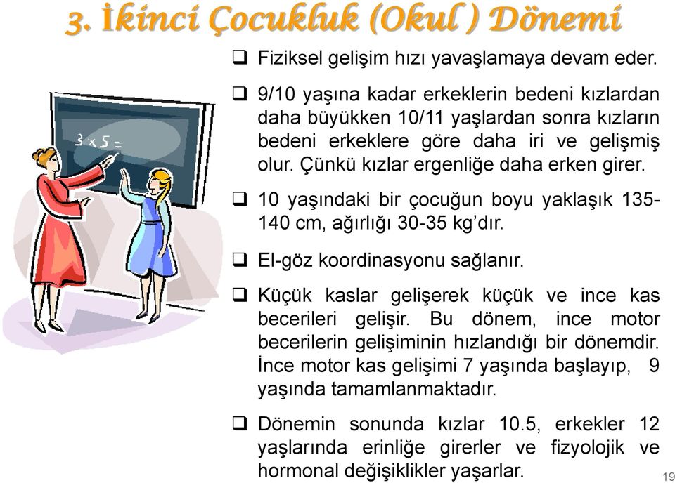 Çünkü kızlar ergenliğe daha erken girer. 10 yaşındaki bir çocuğun boyu yaklaşık 135-140 cm, ağırlığı 30-35 kg dır. El-göz koordinasyonu sağlanır.