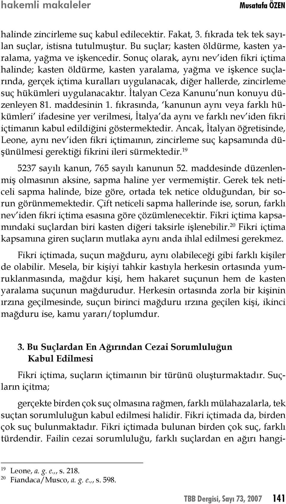 Sonuç olarak, aynı nev iden fikri içtima halinde; kasten öldürme, kasten yaralama, yağma ve işkence suçlarında, gerçek içtima kuralları uygulanacak, diğer hallerde, zincirleme suç hükümleri