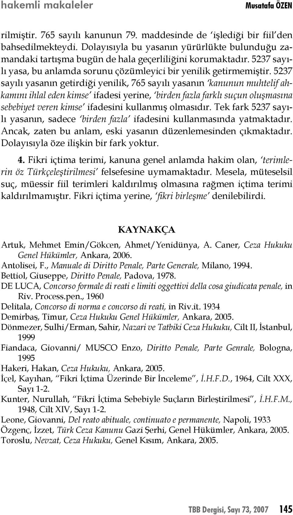 5237 sayılı yasanın getirdiği yenilik, 765 sayılı yasanın kanunun muhtelif ahkamını ihlal eden kimse ifadesi yerine, birden fazla farklı suçun oluşmasına sebebiyet veren kimse ifadesini kullanmış