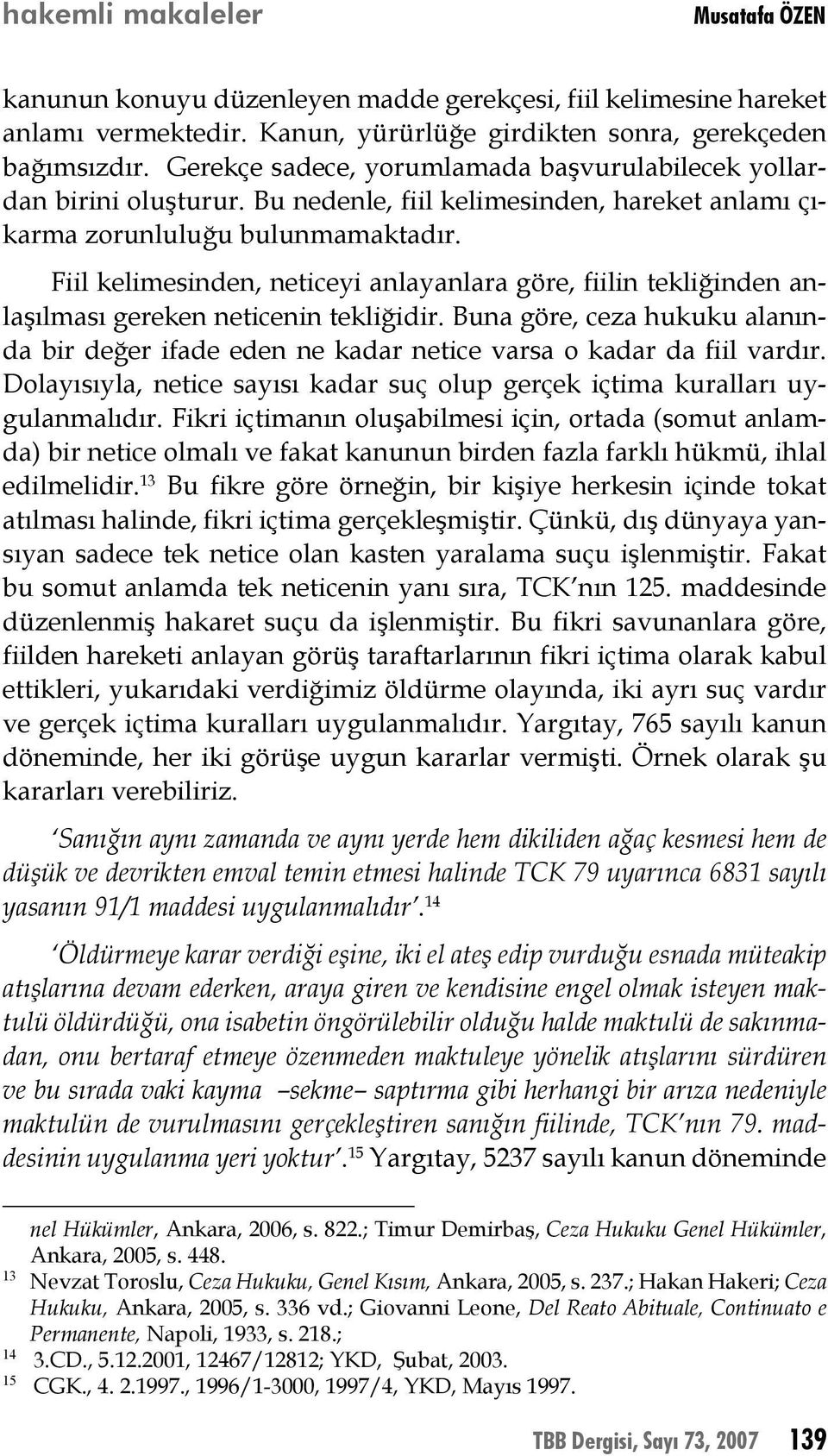 Fiil kelimesinden, neticeyi anlayanlara göre, fiilin tekliğinden anlaşılması gereken neticenin tekliğidir.