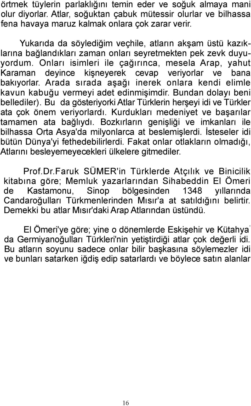 Onları isimleri ile çağırınca, mesela Arap, yahut Karaman deyince kişneyerek cevap veriyorlar ve bana bakıyorlar. Arada sırada aşağı inerek onlara kendi elimle kavun kabuğu vermeyi adet edinmişimdir.