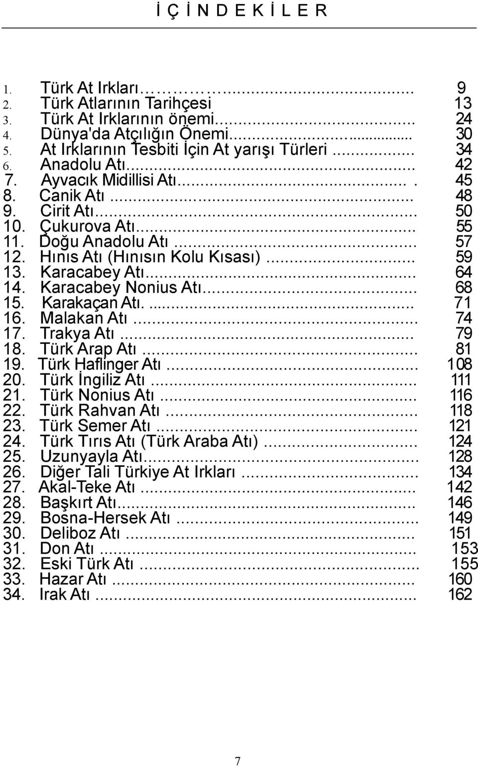 .. Çukurova Atı... Doğu Anadolu Atı... Hınıs Atı (Hınısın Kolu Kısası)... Karacabey Atı... Karacabey Nonius Atı... Karakaçan Atı.... Malakan Atı... Trakya Atı... Türk Arap Atı... Türk Haflinger Atı.