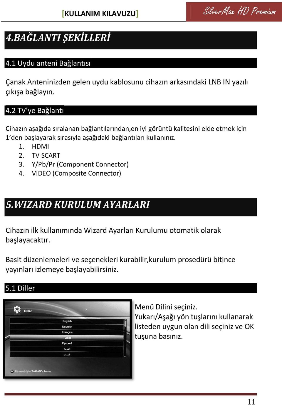 1. HDMI 2. TV SCART 3. Y/Pb/Pr (Component Connector) 4. VIDEO (Composite Connector) 5.WIZARD KURULUM AYARLARI Cihazın ilk kullanımında Wizard Ayarları Kurulumu otomatik olarak başlayacaktır.