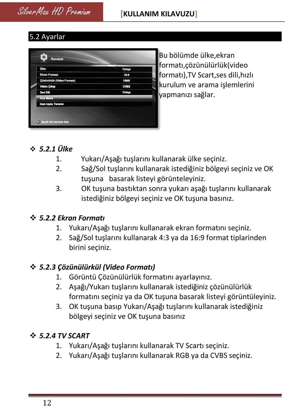 OK tuşuna bastıktan sonra yukarı aşağı tuşlarını kullanarak istediğiniz bölgeyi seçiniz ve OK tuşuna 5.2.2 Ekran Formatı 1. Yukarı/Aşağı tuşlarını kullanarak ekran formatını seçiniz. 2.