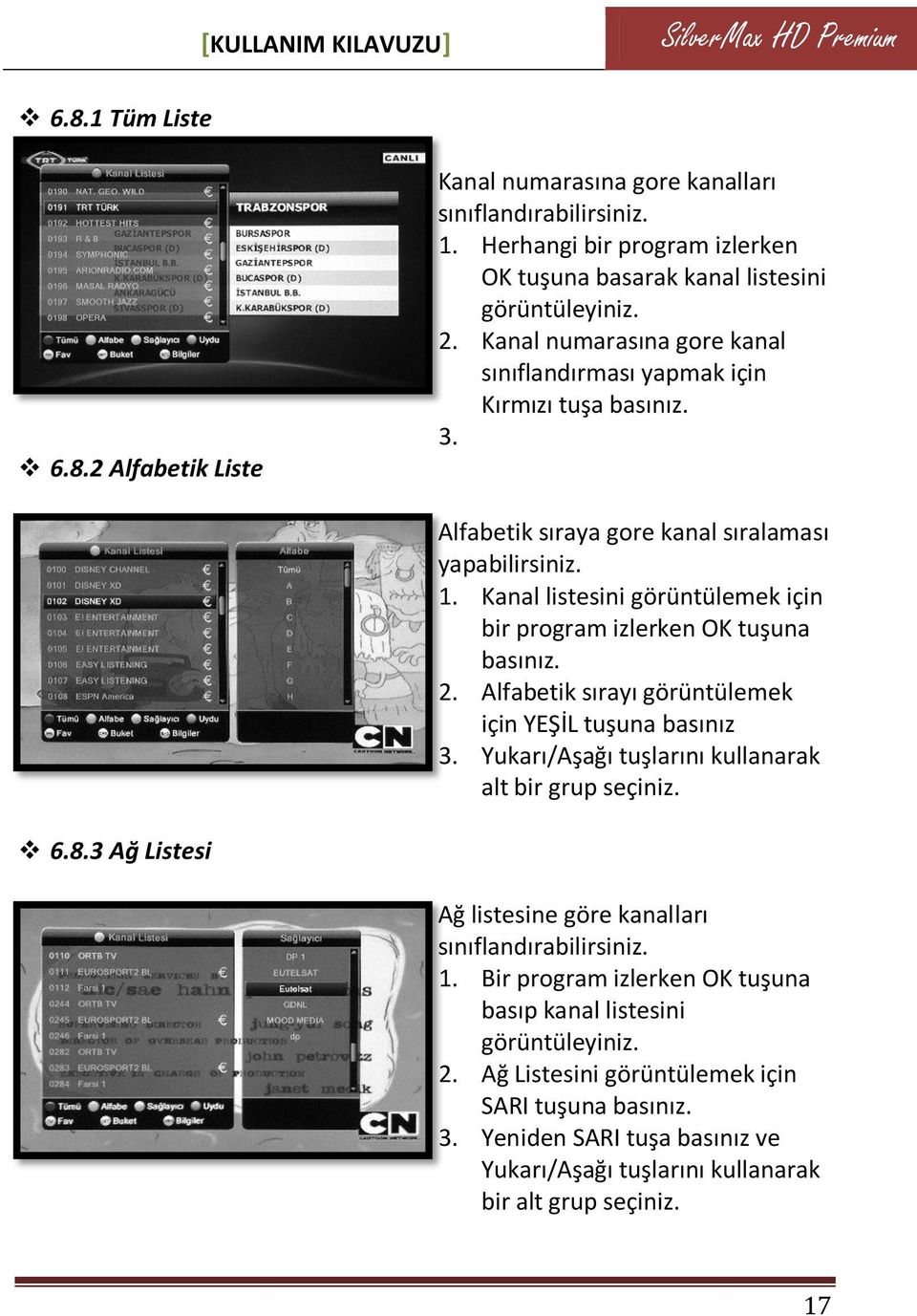 Alfabetik sıraya gore kanal sıralaması yapabilirsiniz. 1. Kanal listesini görüntülemek için bir program izlerken OK tuşuna 2. Alfabetik sırayı görüntülemek için YEŞİL tuşuna basınız 3.