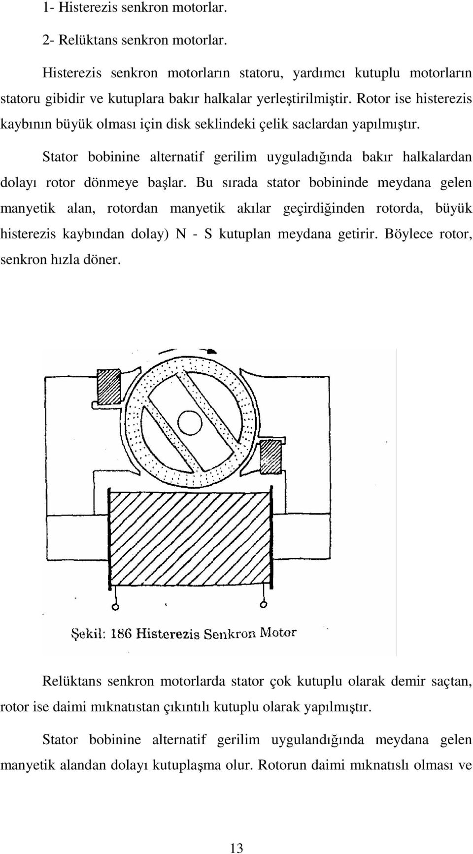Bu sırada stator bobininde meydana gelen manyetik alan, rotordan manyetik akılar geçirdiğinden rotorda, büyük histerezis kaybından dolay) N - S kutuplan meydana getirir.