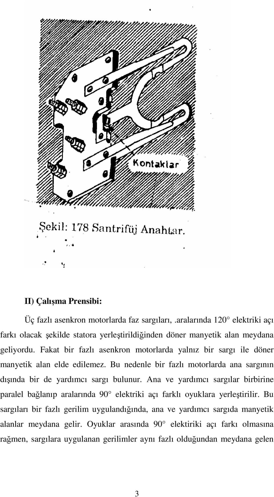 Fakat bir fazlı asenkron motorlarda yalnız bir sargı ile döner manyetik alan elde edilemez. Bu nedenle bir fazlı motorlarda ana sargının dışında bir de yardımcı sargı bulunur.