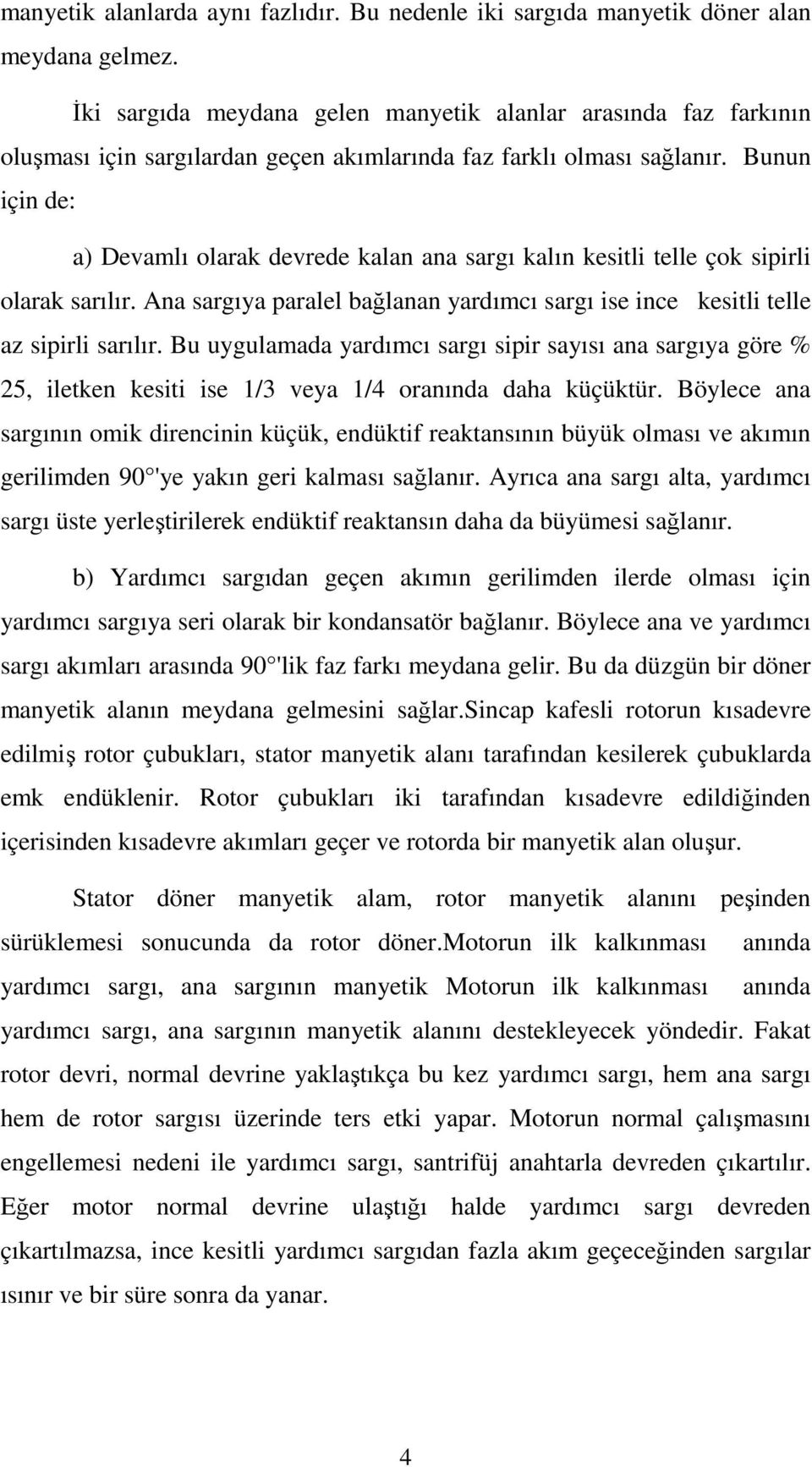 Bunun için de: a) Devamlı olarak devrede kalan ana sargı kalın kesitli telle çok sipirli olarak sarılır. Ana sargıya paralel bağlanan yardımcı sargı ise ince kesitli telle az sipirli sarılır.