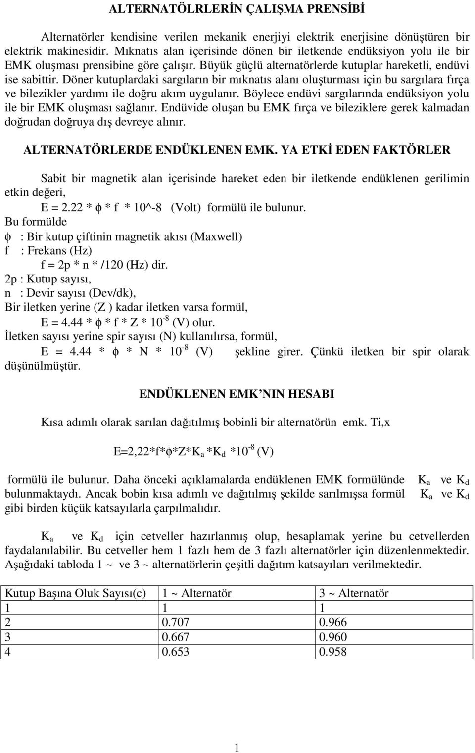 Döner kutuplardaki sargıların bir mıknatıs alanı oluşturması için bu sargılara fırça ve bilezikler yardımı ile doğru akım uygulanır.