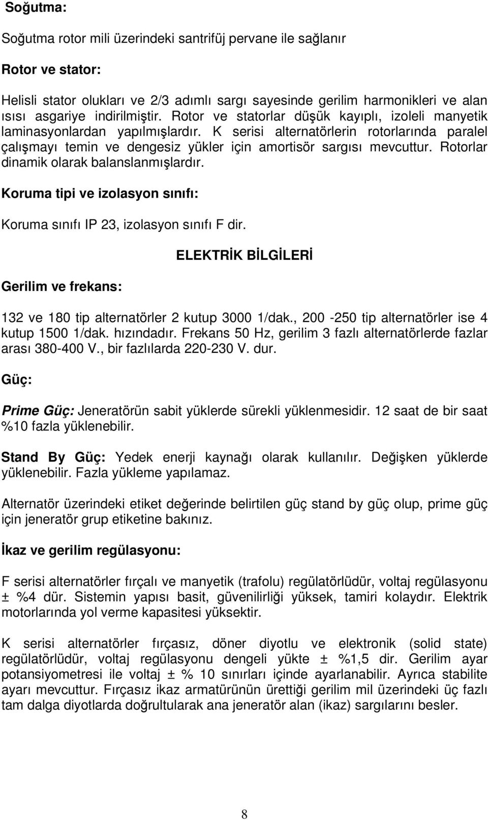 Rotorlar dinamik olarak balanslanmışlardır. Koruma tipi ve izolasyon sınıfı: Koruma sınıfı IP 23, izolasyon sınıfı F dir.