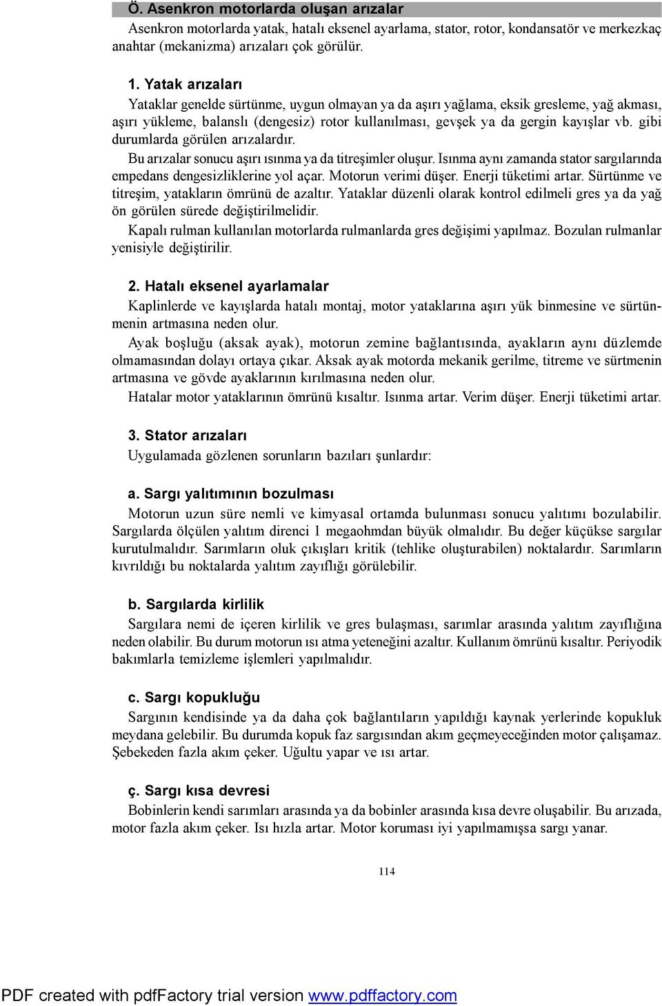 gibi durumlarda görülen arızalardır. Bu arızalar sonucu aşırı ısınma ya da titreşimler oluşur. Isınma aynı zamanda stator sargılarında empedans dengesizliklerine yol açar. Motorun verimi düşer.