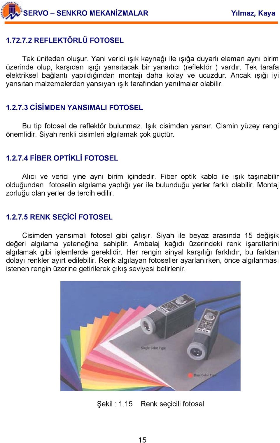 Tek tarafa elektriksel bağlantı yapıldığından montajı daha kolay ve ucuzdur. Ancak ışığı iyi yansıtan malzemelerden yansıyan ışık tarafından yanılmalar olabilir. 1.2.7.