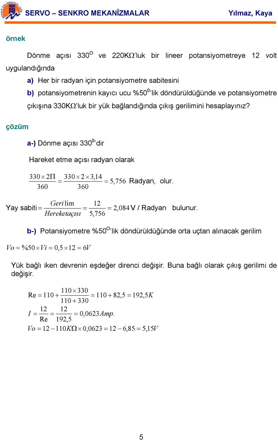 çözüm a-) Dönme açısı 330 0 dir Hareket etme açısı radyan olarak 330 2Π 360 330 2 3,14 = 360 = 5,756 Radyan, olur. Geri lim 12 Yay sabiti = = = 2, 084 V / Radyan bulunur.