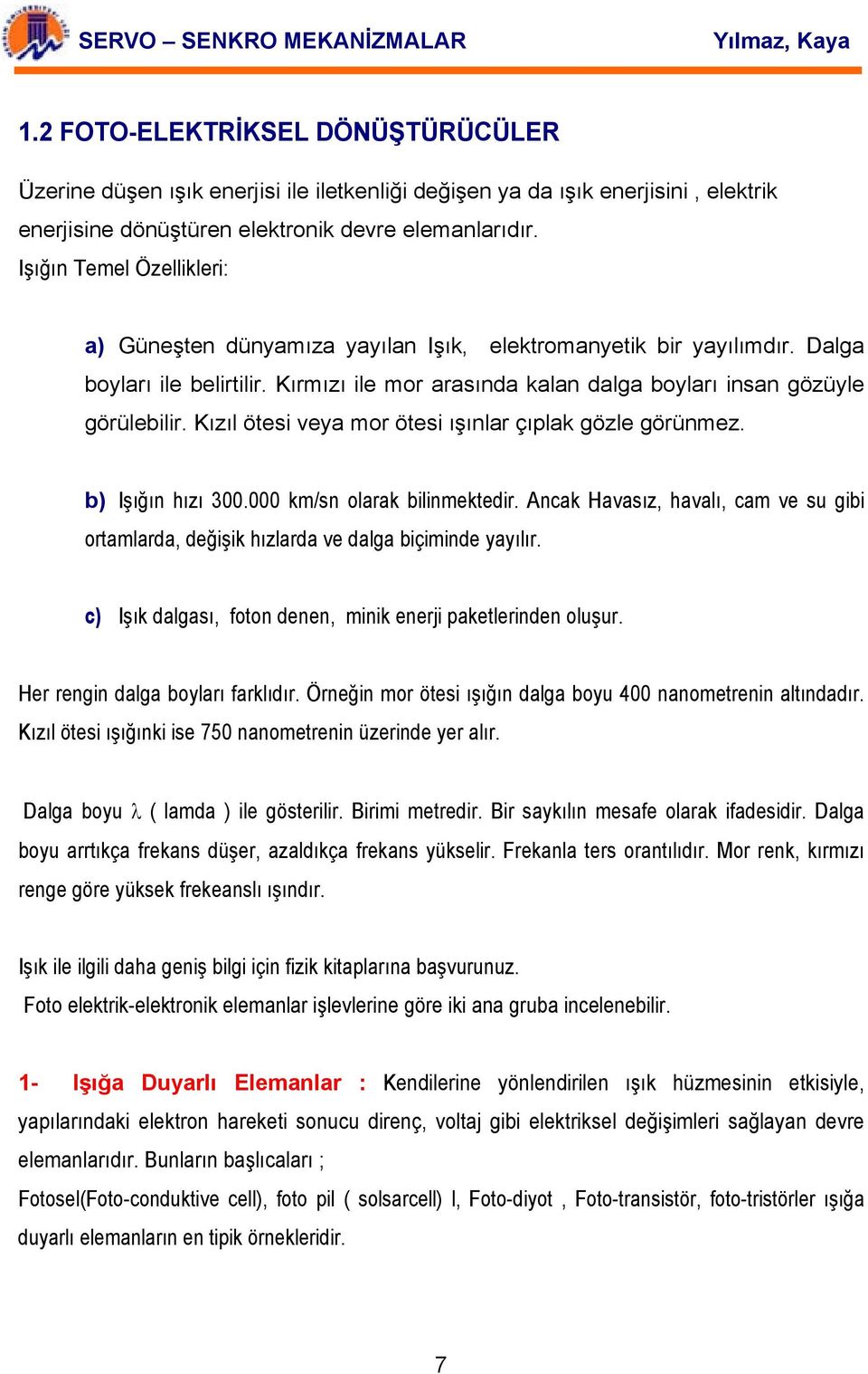 Kızıl ötesi veya mor ötesi ışınlar çıplak gözle görünmez. b) Işığın hızı 300.000 km/sn olarak bilinmektedir.