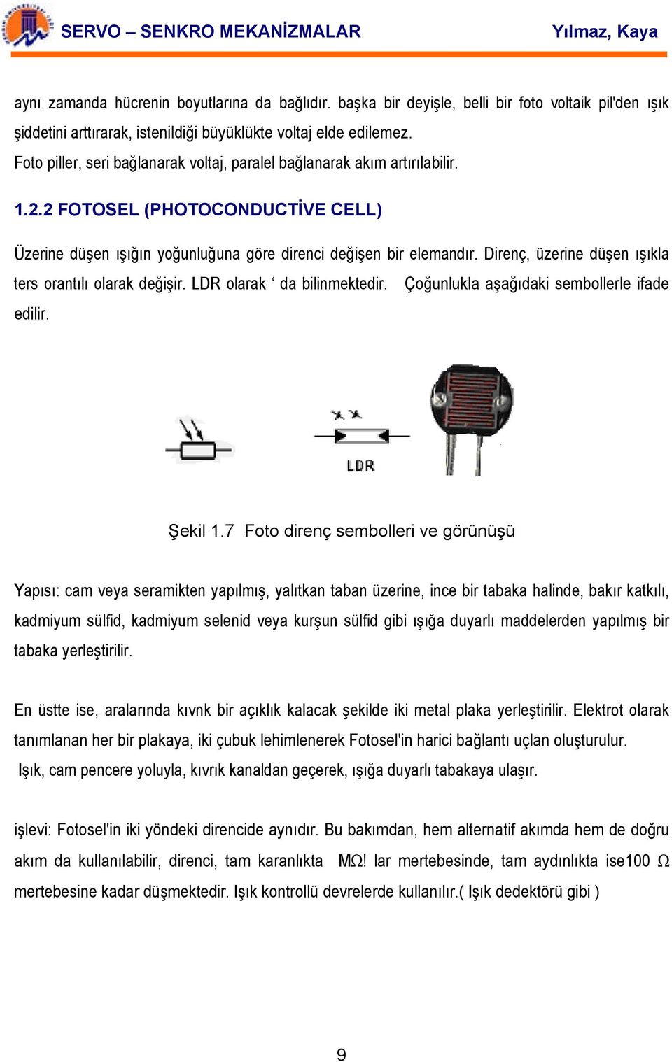 Direnç, üzerine düşen ışıkla ters orantılı olarak değişir. LDR olarak da bilinmektedir. Çoğunlukla aşağıdaki sembollerle ifade edilir. Şekil 1.