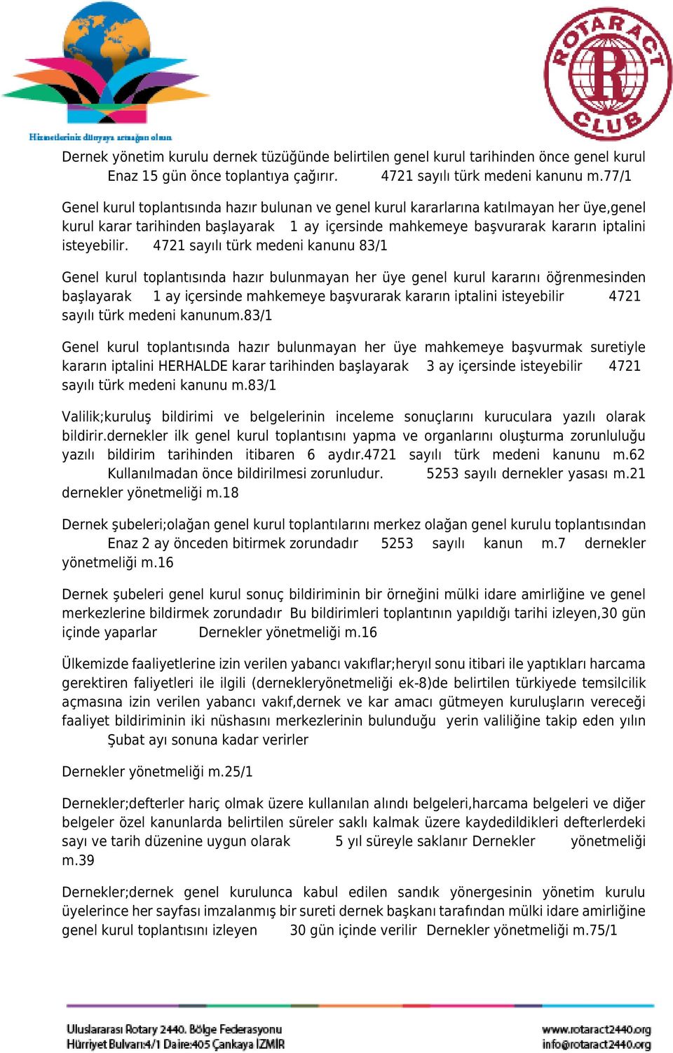 4721 sayılı türk medeni kanunu 83/1 Genel kurul toplantısında hazır bulunmayan her üye genel kurul kararını öğrenmesinden başlayarak 1 ay içersinde mahkemeye başvurarak kararın iptalini isteyebilir