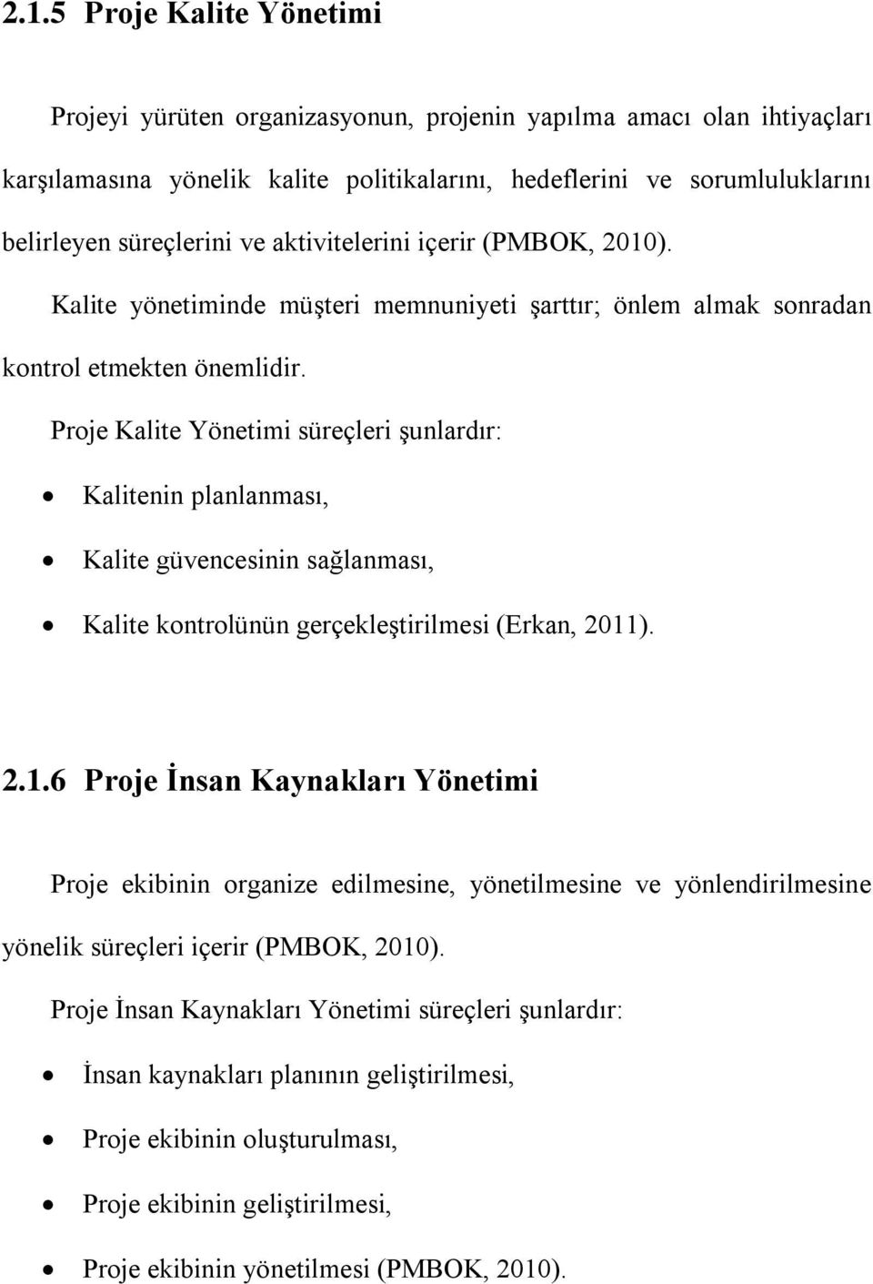 Proje Kalite Yönetimi süreçleri şunlardır: Kalitenin planlanması, Kalite güvencesinin sağlanması, Kalite kontrolünün gerçekleştirilmesi (Erkan, 2011