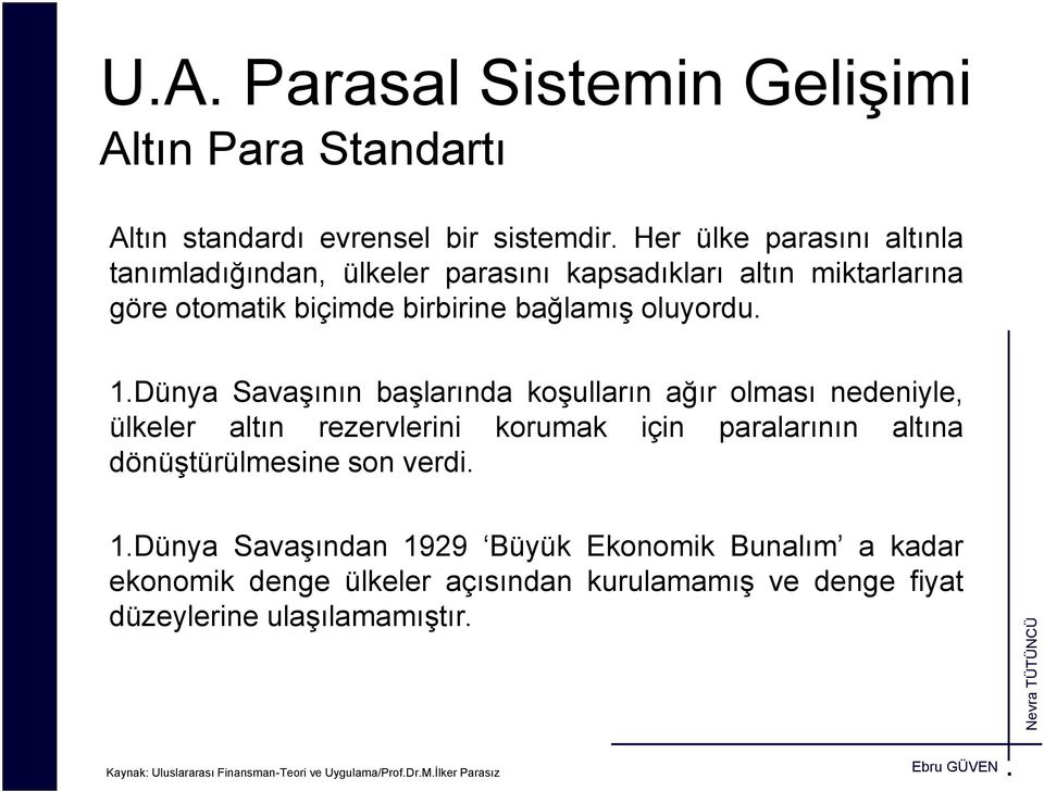 Dünya Savaşının başlarında koşulların ağır olması nedeniyle, ülkeler altın rezervlerini korumak için paralarının altına dönüştürülmesine son verdi. 1.