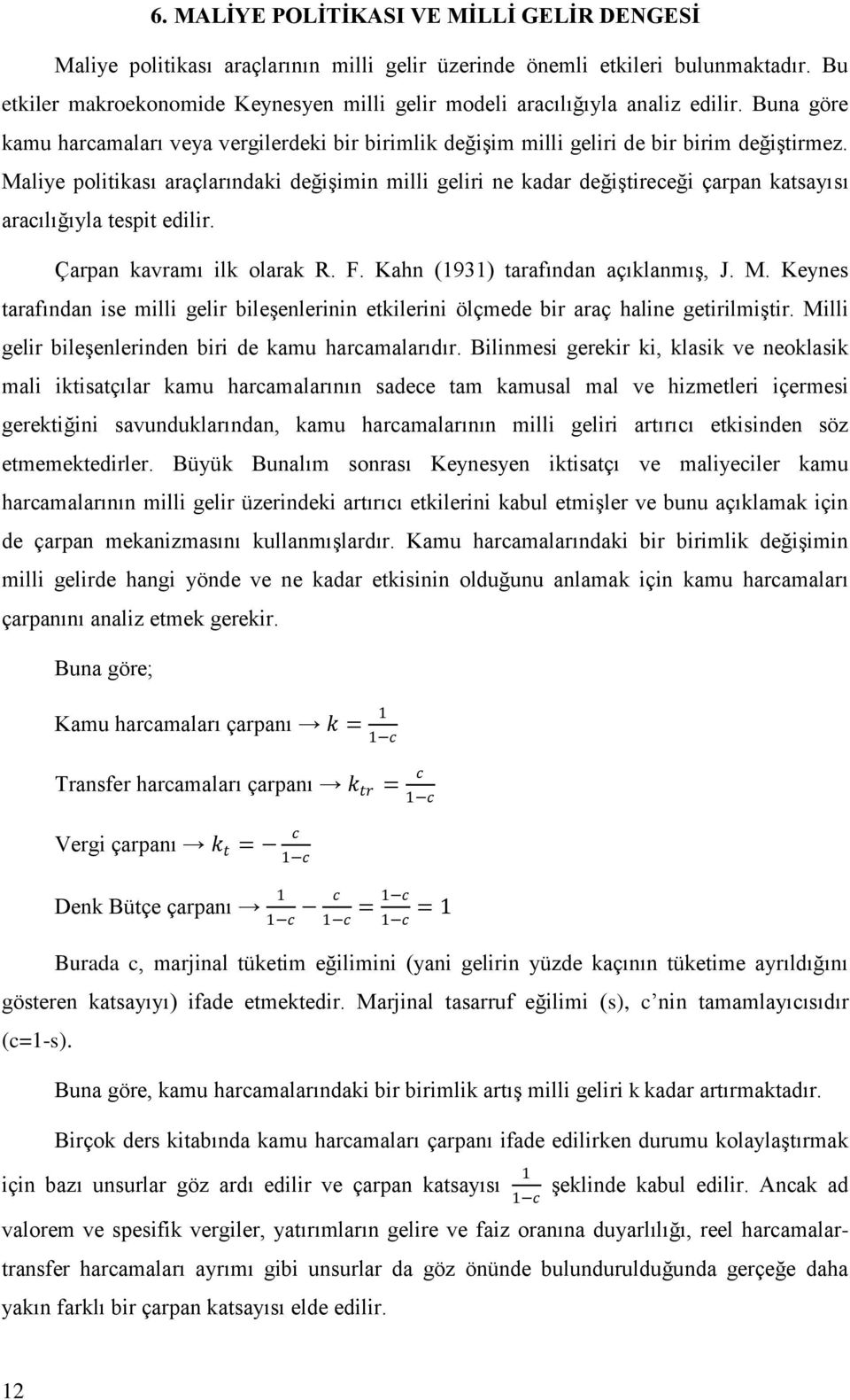 Maliye politikası araçlarındaki değişimin milli geliri ne kadar değiştireceği çarpan katsayısı aracılığıyla tespit edilir. Çarpan kavramı ilk olarak R. F. Kahn (1931) tarafından açıklanmış, J. M.