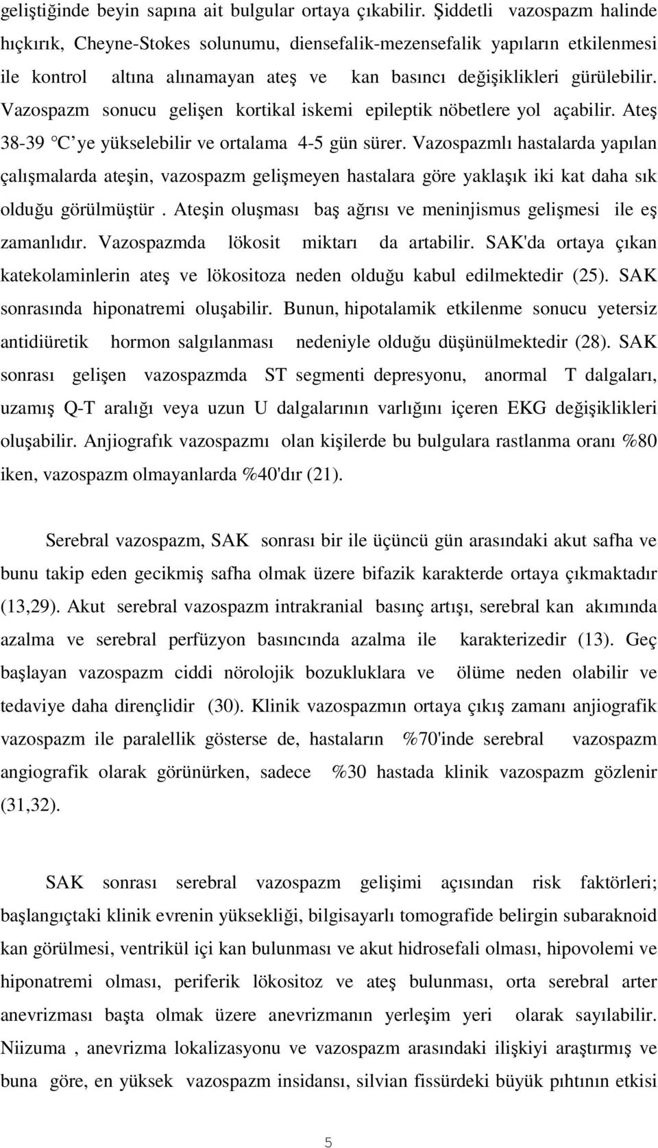 Vazospazm sonucu gelişen kortikal iskemi epileptik nöbetlere yol açabilir. Ateş 38-39 C ye yükselebilir ve ortalama 4-5 gün sürer.