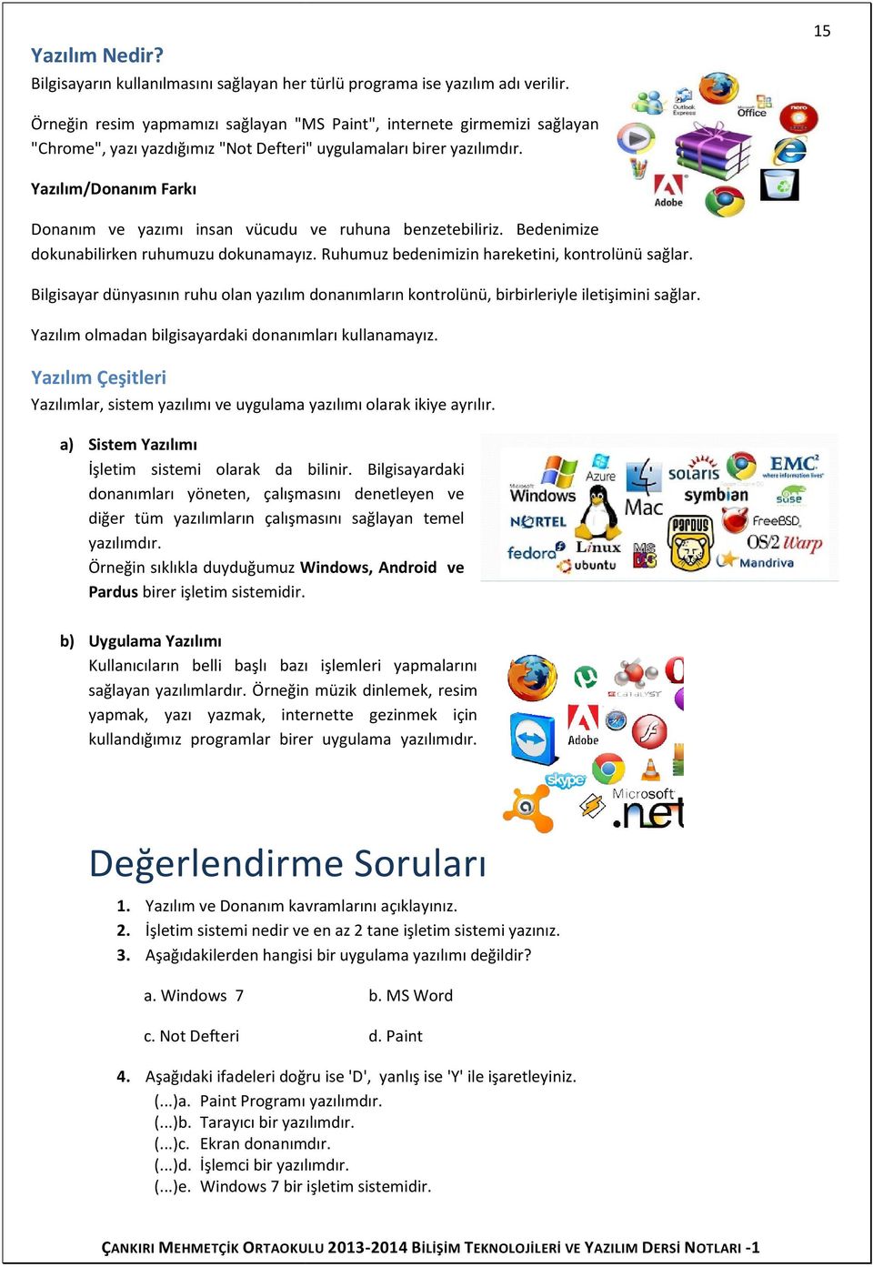 Yazılım/Donanım Farkı Donanım ve yazımı insan vücudu ve ruhuna benzetebiliriz. Bedenimize dokunabilirken ruhumuzu dokunamayız. Ruhumuz bedenimizin in hareketini, kontrolünü sağlar.