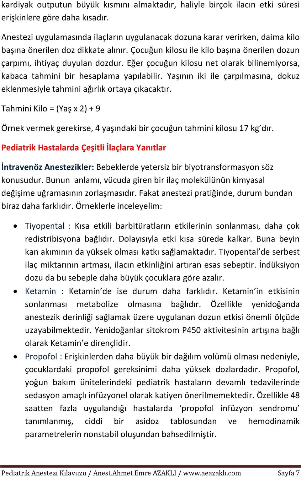 Eğer çocuğun kilosu net olarak bilinemiyorsa, kabaca tahmini bir hesaplama yapılabilir. Yaşının iki ile çarpılmasına, dokuz eklenmesiyle tahmini ağırlık ortaya çıkacaktır.