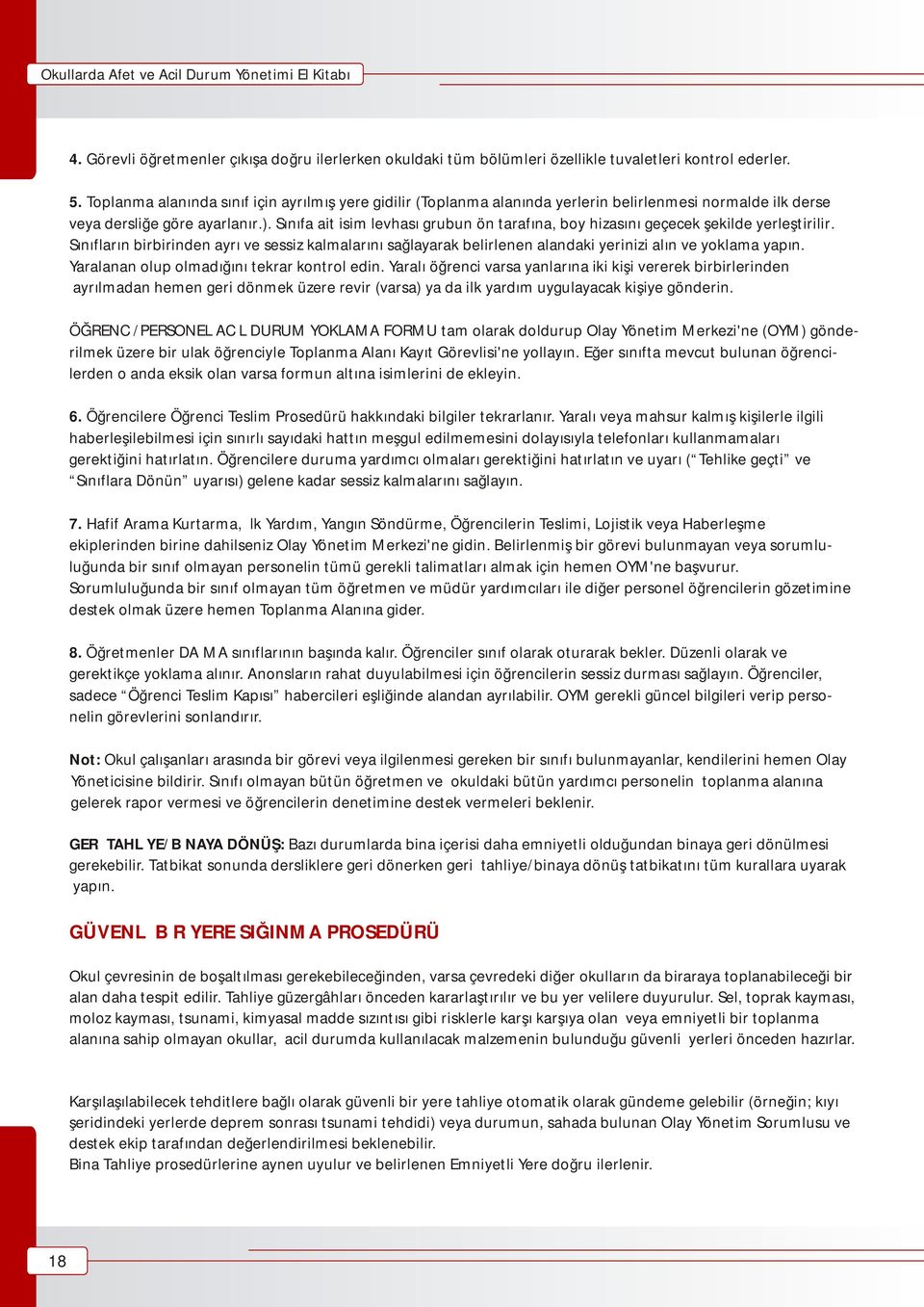 Sınıfa ait isim levhası grubun ön tarafına, boy hizasını geçecek şekilde yerleştirilir. Sınıfların birbirinden ayrı ve sessiz kalmalarını sağlayarak belirlenen alandaki yerinizi alın ve yoklama yapın.