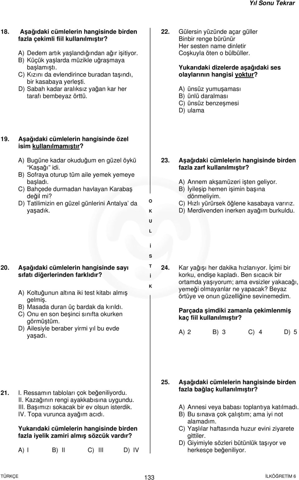 Gülersin yüzünde açar güller Binbir renge bürünür Her sesten name dinletir Coşkuyla öten o bülbüller. Yukarıdaki dizelerde aşağıdaki ses olaylarının hangisi yoktur?