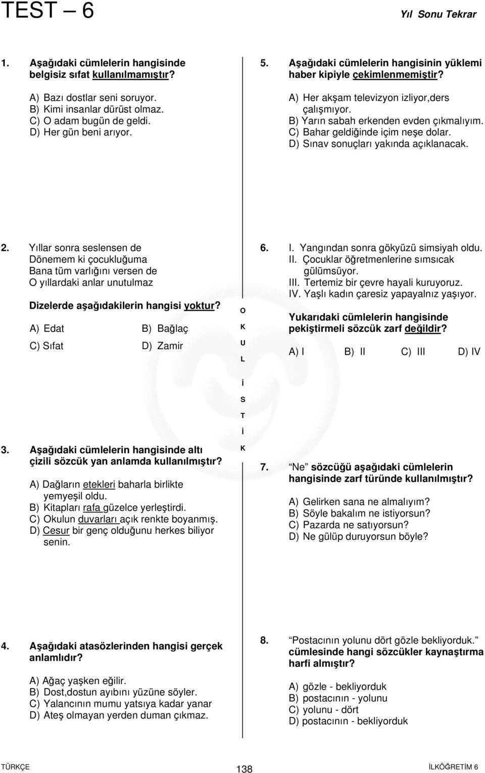 D) ınav sonuçları yakında açıklanacak. 2. Yıllar sonra seslensen de Dönemem ki çocukluğuma Bana tüm varlığını versen de yıllardaki anlar unutulmaz Dizelerde aşağıdakilerin hangisi yoktur?