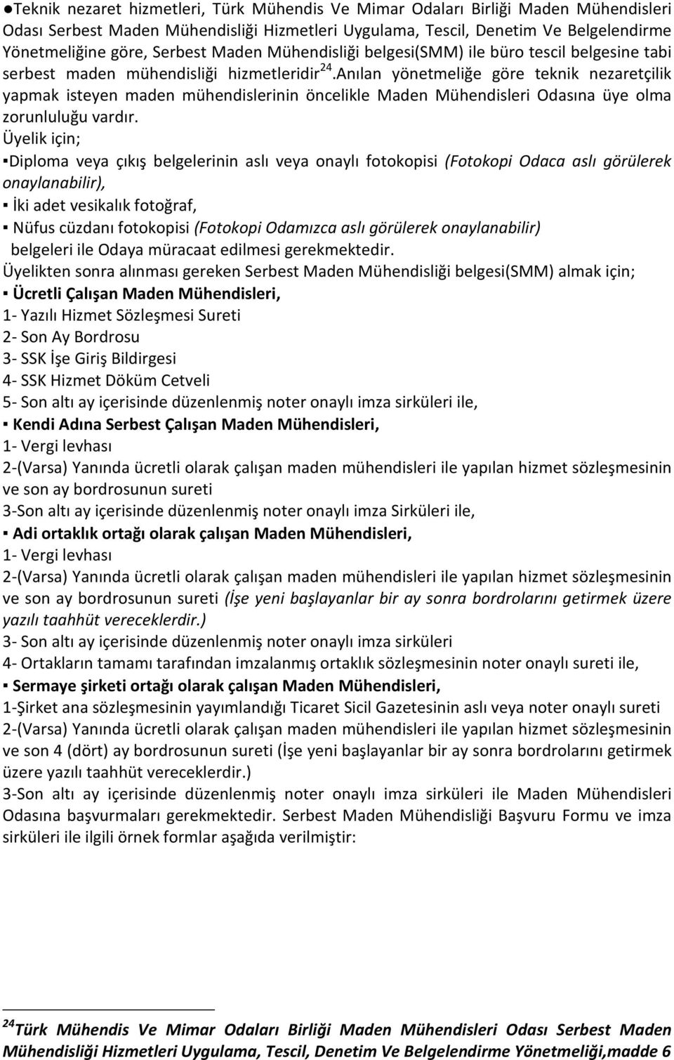 Anılan yönetmeliğe göre teknik nezaretçilik yapmak isteyen maden mühendislerinin öncelikle Maden Mühendisleri Odasına üye olma zorunluluğu vardır.