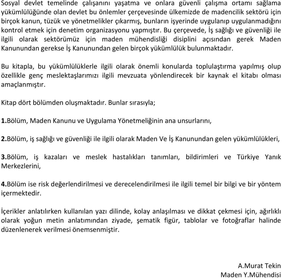 Bu çerçevede, İş sağlığı ve güvenliği ile ilgili olarak sektörümüz için maden mühendisliği disiplini açısından gerek Maden Kanunundan gerekse İş Kanunundan gelen birçok yükümlülük bulunmaktadır.