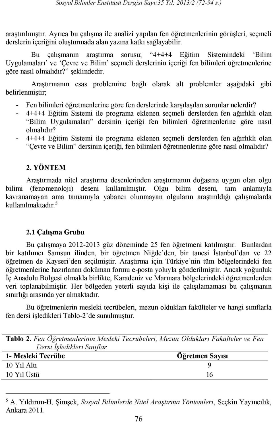 Araştırmanın esas problemine bağlı olarak alt problemler aşağıdaki gibi belirlenmiştir; - Fen bilimleri öğretmenlerine göre fen derslerinde karşılaşılan sorunlar nelerdir?