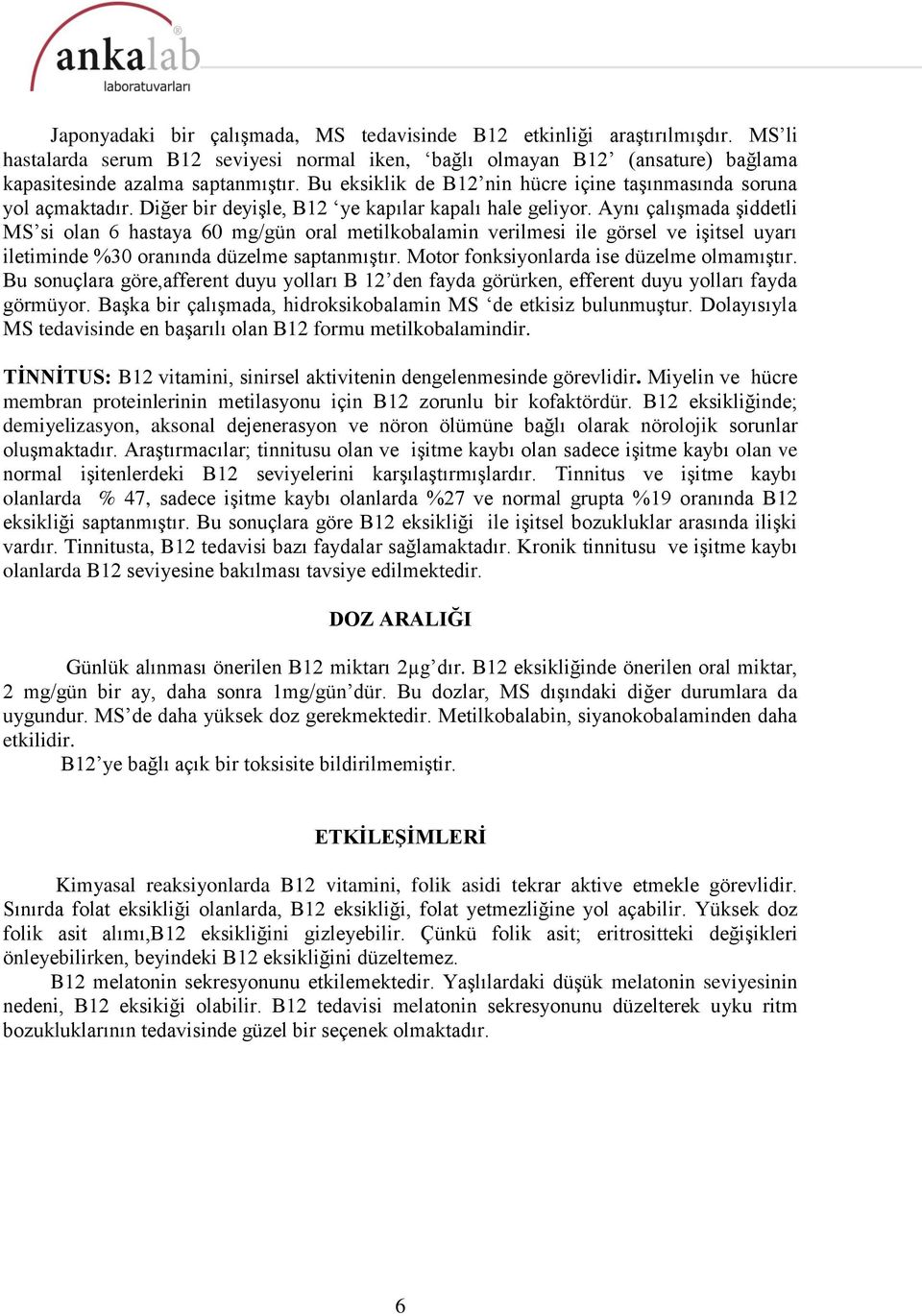 Aynı çalışmada şiddetli MS si olan 6 hastaya 60 mg/gün oral metilkobalamin verilmesi ile görsel ve işitsel uyarı iletiminde %30 oranında düzelme saptanmıştır.