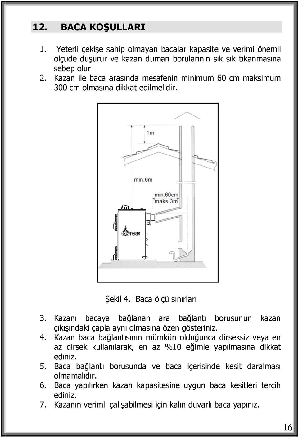 Kazanı bacaya bağlanan ara bağlantı borusunun kazan çıkışındaki çapla aynı olmasına özen gösteriniz. 4.