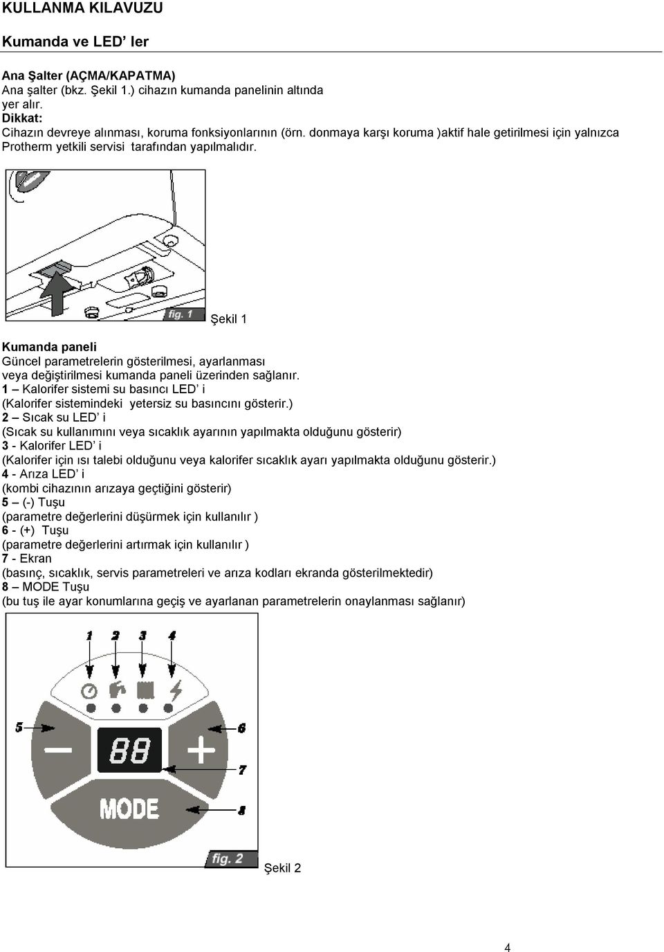 Şekil 1 Kumanda paneli Güncel parametrelerin gösterilmesi, ayarlanması veya değiştirilmesi kumanda paneli üzerinden sağlanır.