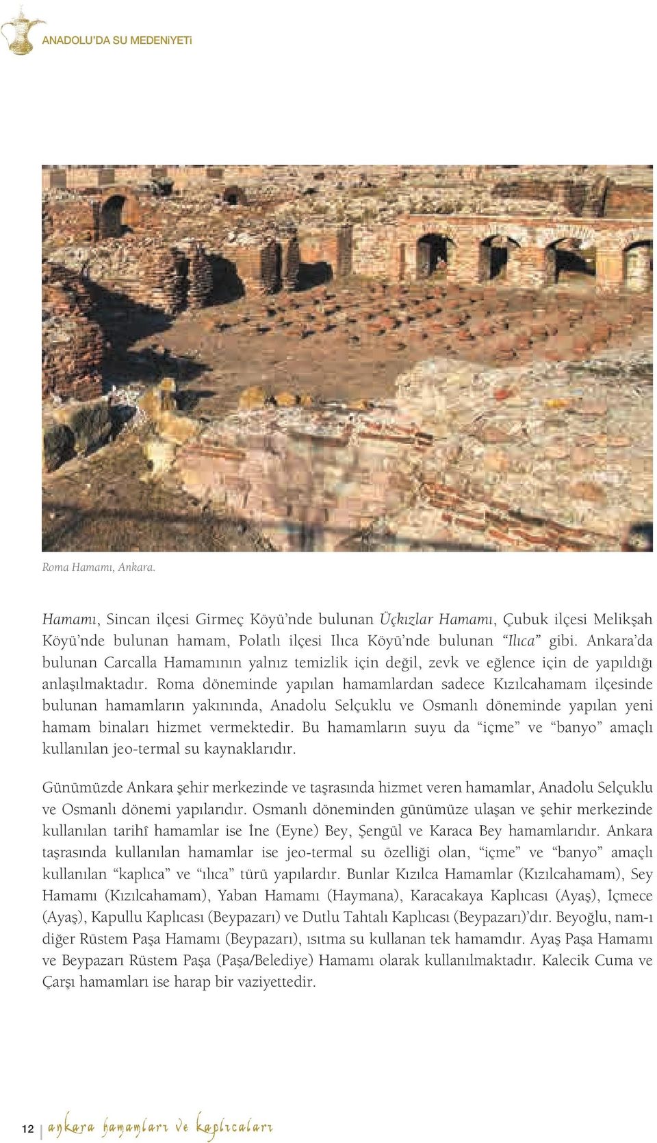 Roma döneminde yapılan hamamlardan sadece Kızılcahamam ilçesinde bulunan hamamların yakınında, Anadolu Selçuklu ve Osmanlı döneminde yapılan yeni hamam binaları hizmet vermektedir.