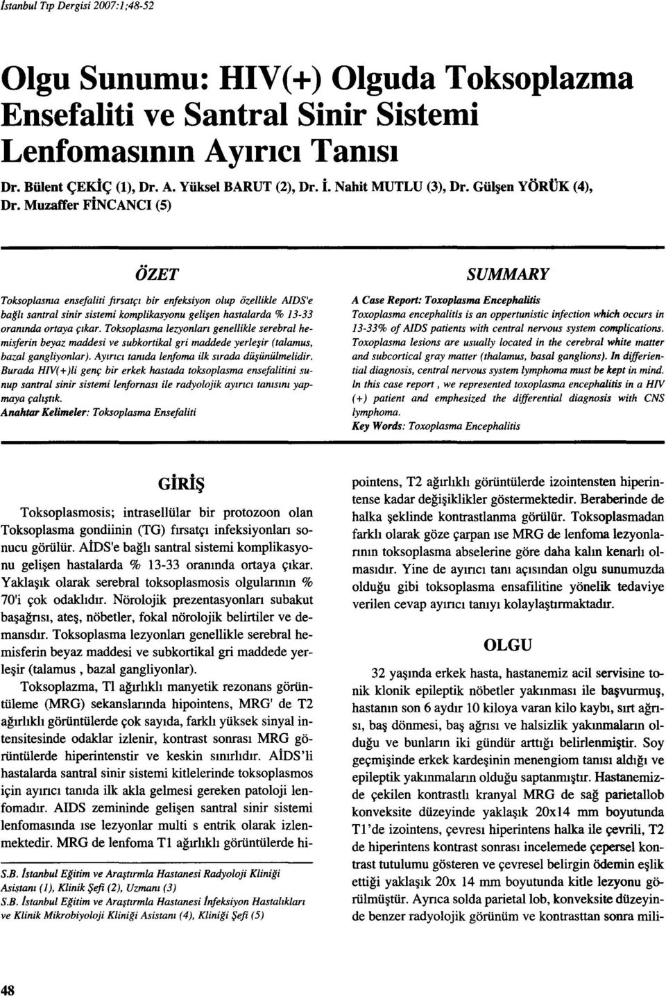 Muzaffer FİNCANCI (5) ÖZET Toksoplasnıa ensefaliti ftrsatçı bir enfeksiyon olup özellikle AIDS'e bağlı santral sinir sistemi komplikasyonu gelişen hastalarda % I3-33 oranında ortaya çıkar.