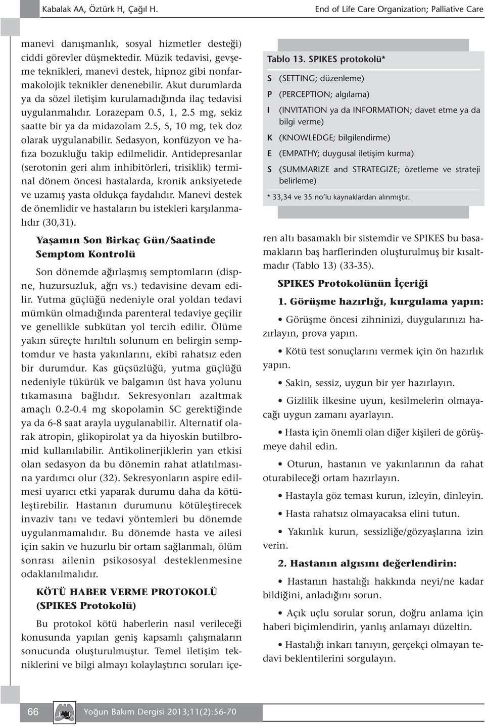 5, 1, 2.5 mg, sekiz saatte bir ya da midazolam 2.5, 5, 10 mg, tek doz olarak uygulanabilir. Sedasyon, konfüzyon ve hafıza bozukluğu takip edilmelidir.