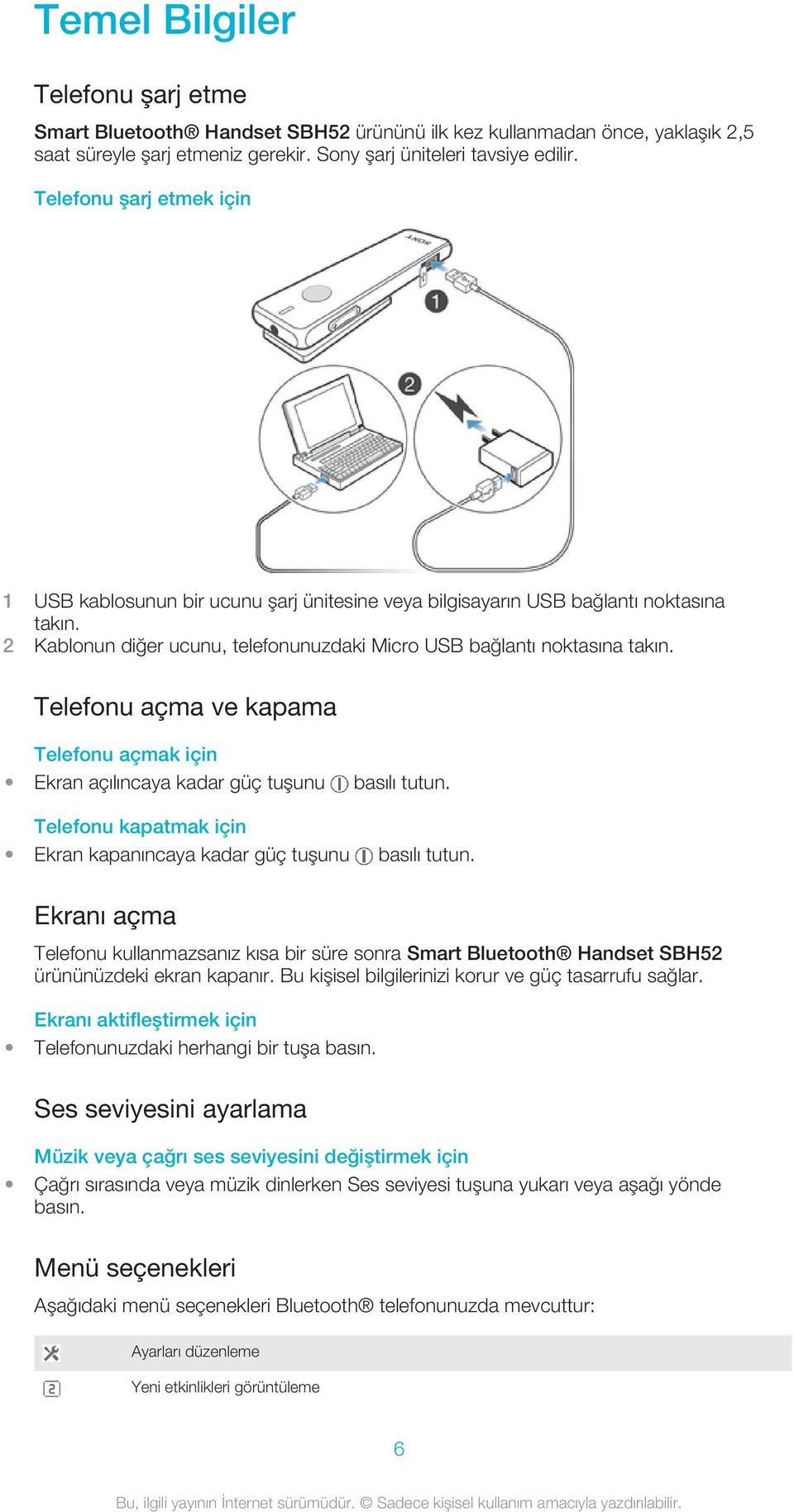 Telefonu açma ve kapama Telefonu açmak için Ekran açılıncaya kadar güç tuşunu basılı tutun. Telefonu kapatmak için Ekran kapanıncaya kadar güç tuşunu basılı tutun.