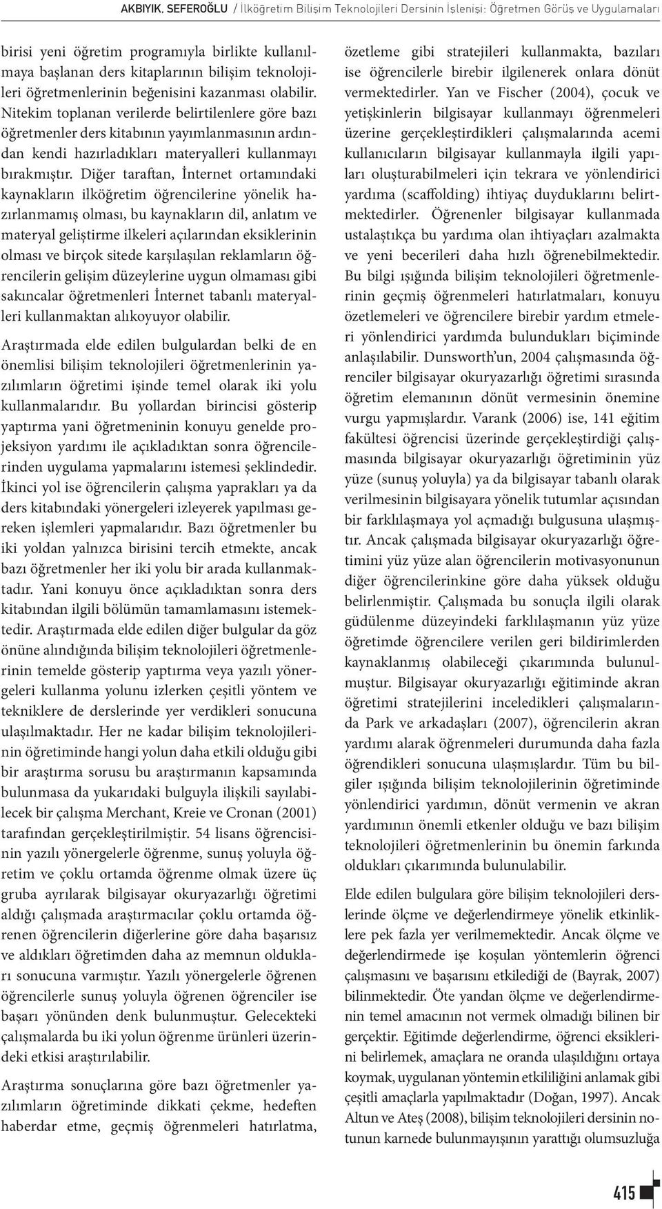 Nitekim toplanan verilerde belirtilenlere göre bazı öğretmenler ders kitabının yayımlanmasının ardından kendi hazırladıkları materyalleri kullanmayı bırakmıştır.