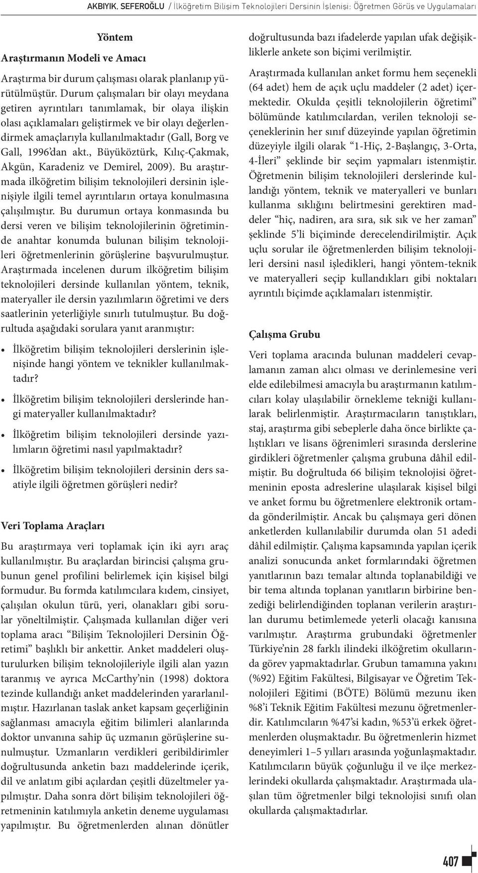 Durum çalışmaları bir olayı meydana getiren ayrıntıları tanımlamak, bir olaya ilişkin olası açıklamaları geliştirmek ve bir olayı değerlendirmek amaçlarıyla kullanılmaktadır (Gall, Borg ve Gall, 1996