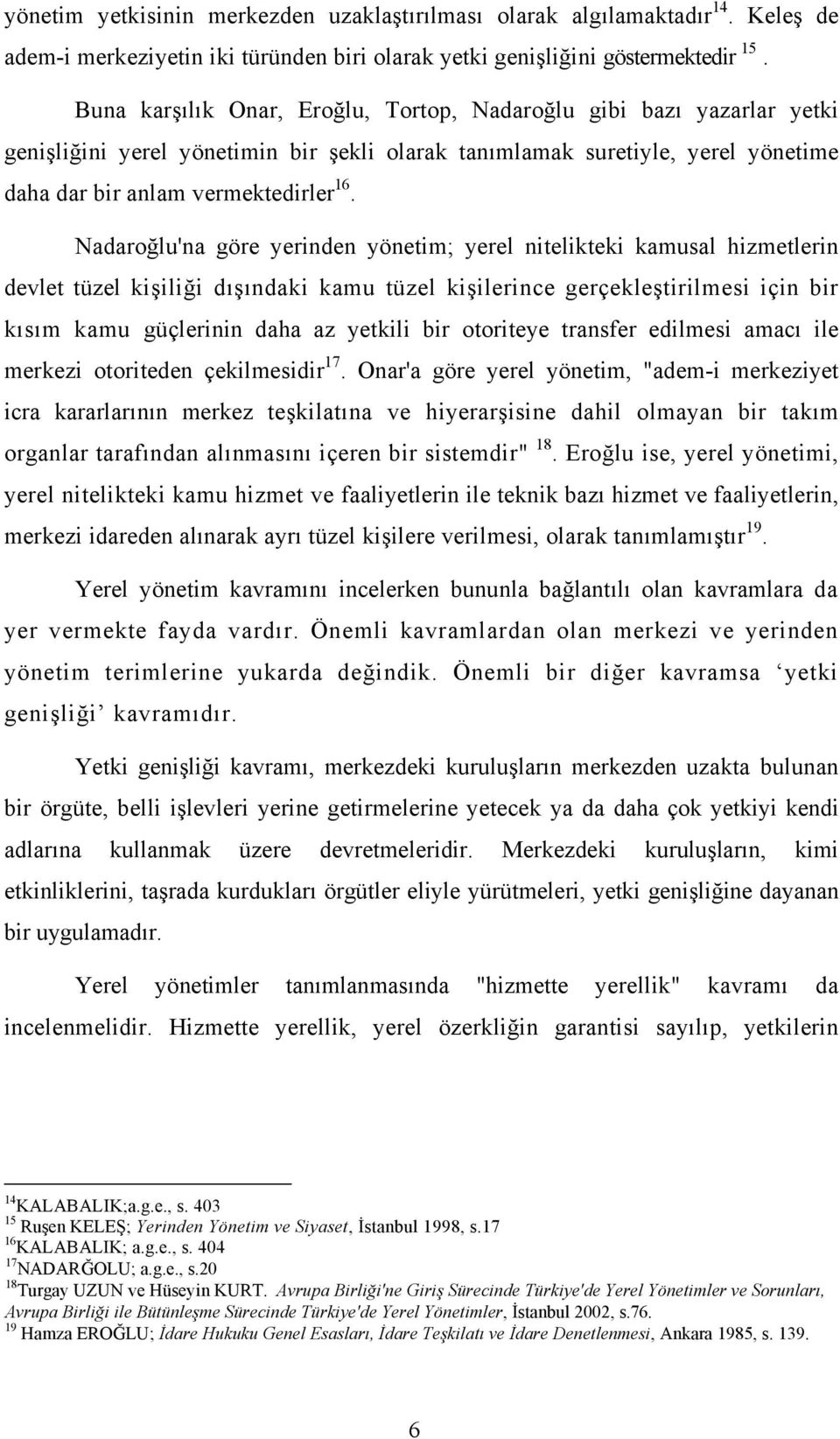 Nadaroğlu'na göre yerinden yönetim; yerel nitelikteki kamusal hizmetlerin devlet tüzel kişiliği dışındaki kamu tüzel kişilerince gerçekleştirilmesi için bir kısım kamu güçlerinin daha az yetkili bir