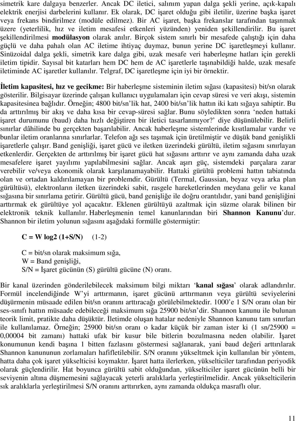 Bir AC işaret, başka frekanslar tarafından taşınmak üzere (yeterlilik, hız ve iletim mesafesi etkenleri yüzünden) yeniden şekillendirilir. Bu işaret şekillendirilmesi modülasyon olarak anılır.